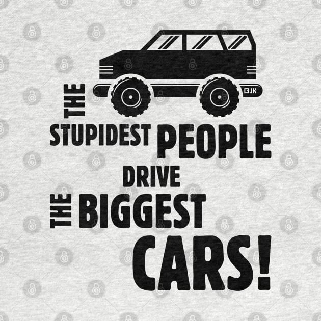 The Stupidest People Drive The Biggest Cars! (Black) by MrFaulbaum